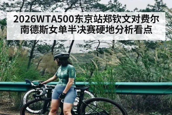 2026WTA500东京站郑钦文对费尔南德斯女单半决赛硬地分析看点