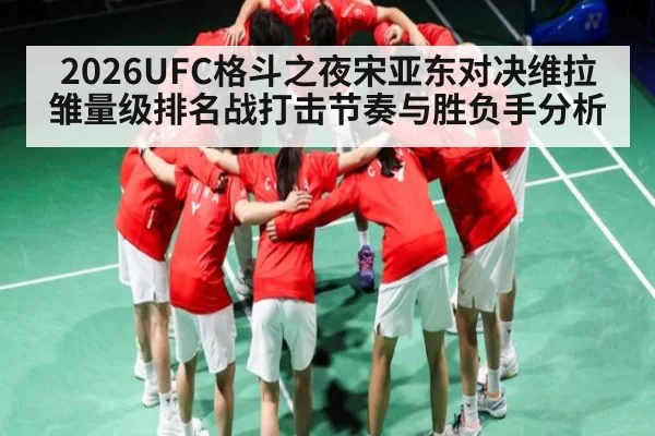 2026UFC格斗之夜宋亚东对决维拉雏量级排名战打击节奏与胜负手分析